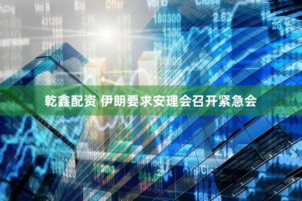 乾鑫配资 伊朗要求安理会召开紧急会