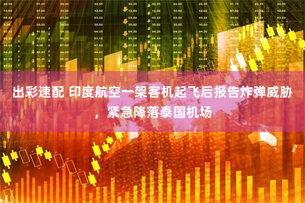 出彩速配 印度航空一架客机起飞后报告炸弹威胁，紧急降落泰国机场