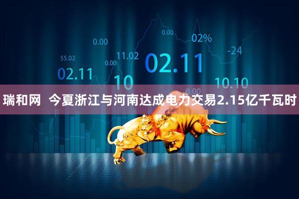 瑞和网  今夏浙江与河南达成电力交易2.15亿千瓦时