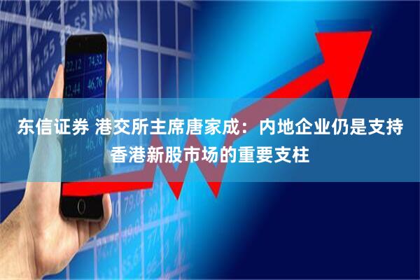 东信证券 港交所主席唐家成：内地企业仍是支持香港新股市场的重要支柱