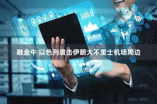 融金牛 以色列袭击伊朗大不里士机场周边