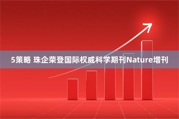 5策略 珠企荣登国际权威科学期刊Nature增刊