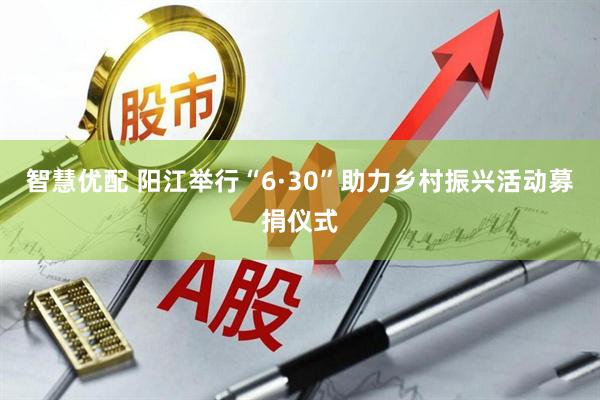 智慧优配 阳江举行“6·30”助力乡村振兴活动募捐仪式