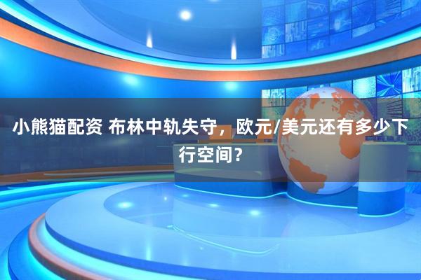 小熊猫配资 布林中轨失守，欧元/美元还有多少下行空间？