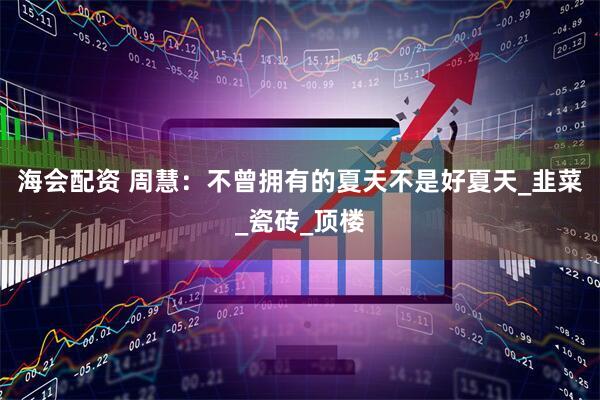 海会配资 周慧：不曾拥有的夏天不是好夏天_韭菜_瓷砖_顶楼