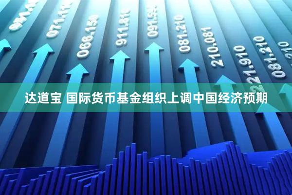 达道宝 国际货币基金组织上调中国经济预期