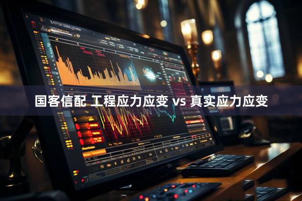 国客信配 工程应力应变 vs 真实应力应变