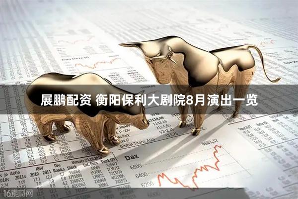展鵬配资 衡阳保利大剧院8月演出一览