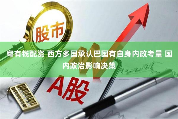 粤有钱配资 西方多国承认巴国有自身内政考量 国内政治影响决策