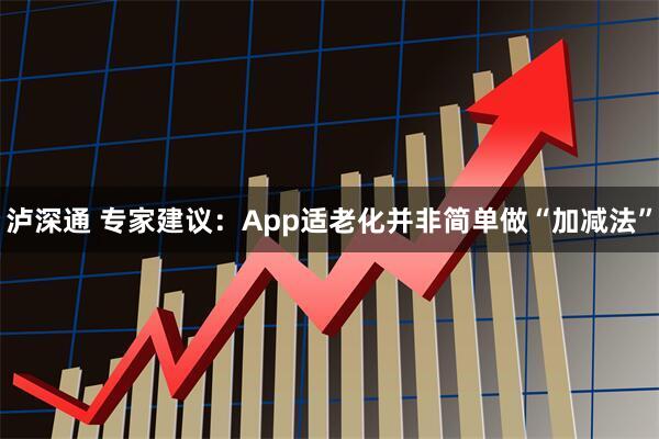 泸深通 专家建议：App适老化并非简单做“加减法”
